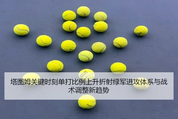 塔图姆关键时刻单打比例上升折射绿军进攻体系与战术调整新趋势