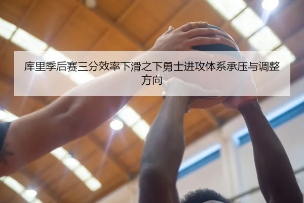 库里季后赛三分效率下滑之下勇士进攻体系承压与调整方向