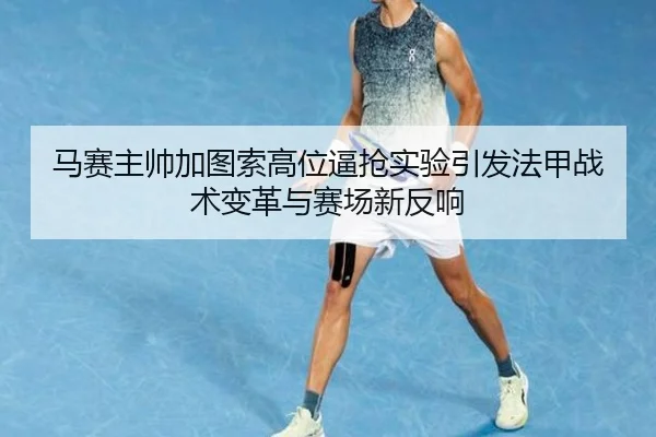 马赛主帅加图索高位逼抢实验引发法甲战术变革与赛场新反响
