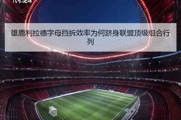 雄鹿利拉德字母挡拆效率为何跻身联盟顶级组合行列