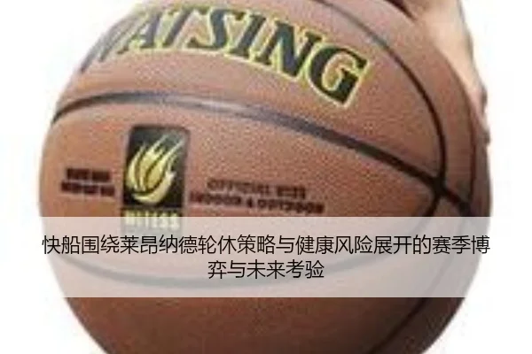 快船围绕莱昂纳德轮休策略与健康风险展开的赛季博弈与未来考验（kaiyun）