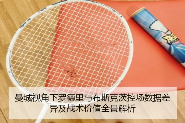 曼城视角下罗德里与布斯克茨控场数据差异及战术价值全景解析