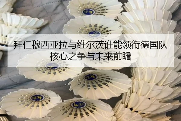 拜仁穆西亚拉与维尔茨谁能领衔德国队核心之争与未来前瞻 | kaiyun