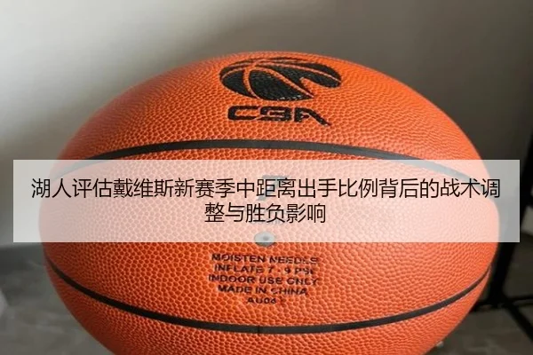湖人评估戴维斯新赛季中距离出手比例背后的战术调整与胜负影响（kaiyun）