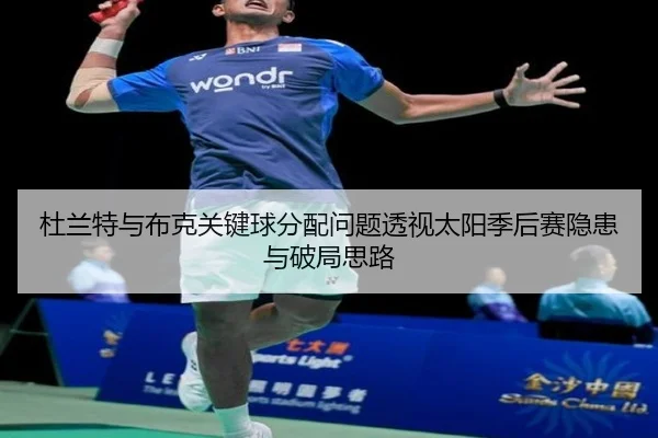杜兰特与布克关键球分配问题透视太阳季后赛隐患与破局思路（kaiyun）