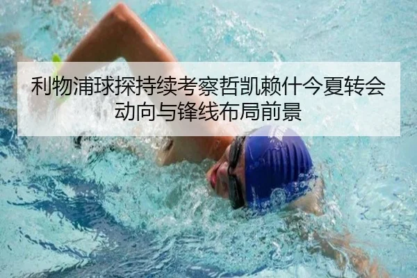 利物浦球探持续考察哲凯赖什今夏转会动向与锋线布局前景 | kaiyun