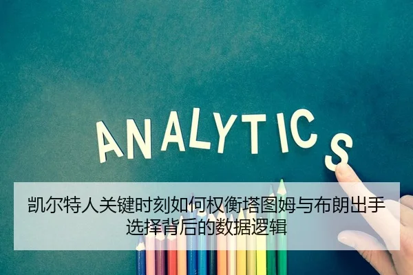凯尔特人关键时刻如何权衡塔图姆与布朗出手选择背后的数据逻辑 | kaiyun