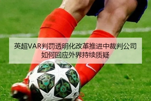 英超VAR判罚透明化改革推进中裁判公司如何回应外界持续质疑（kaiyun）